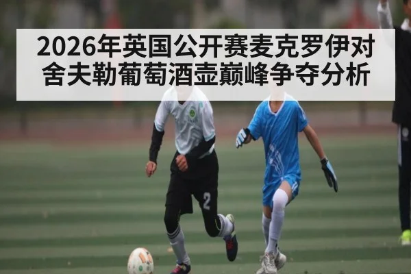 2026年英国公开赛麦克罗伊对舍夫勒葡萄酒壶巅峰争夺分析